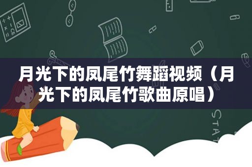 月光下的凤尾竹舞蹈视频（月光下的凤尾竹歌曲原唱）