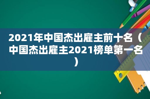 2021年中国杰出雇主前十名（中国杰出雇主2021榜单第一名）