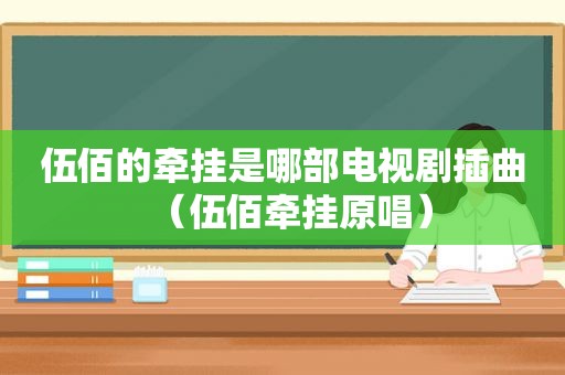 伍佰的牵挂是哪部电视剧插曲（伍佰牵挂原唱）