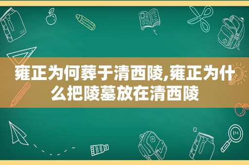 雍正为何葬于清西陵,雍正为什么把陵墓放在清西陵