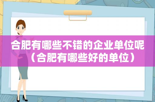 合肥有哪些不错的企业单位呢（合肥有哪些好的单位）