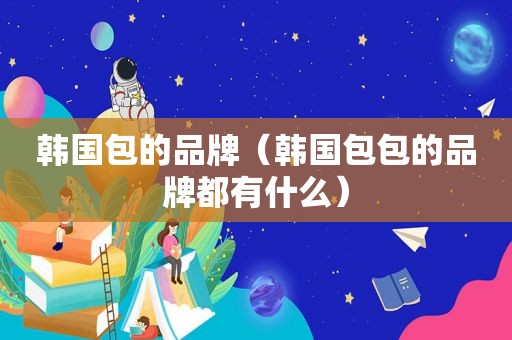 韩国包的品牌（韩国包包的品牌都有什么）
