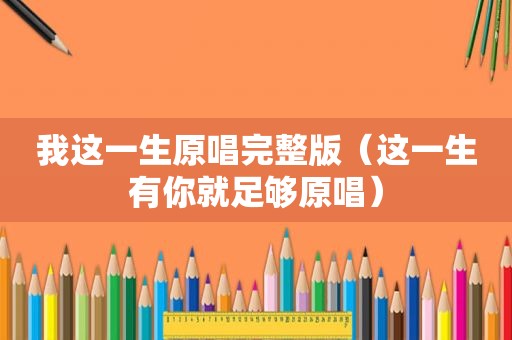 我这一生原唱完整版（这一生有你就足够原唱）