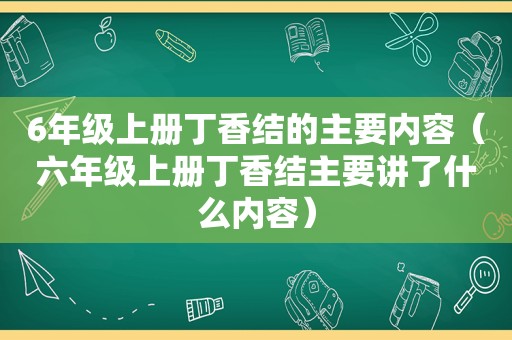 6年级上册丁香结的主要内容（六年级上册丁香结主要讲了什么内容）
