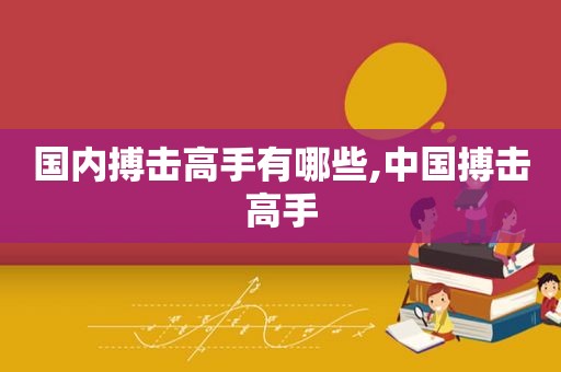 国内搏击高手有哪些,中国搏击高手