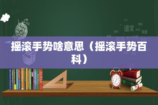 摇滚手势啥意思（摇滚手势百科）