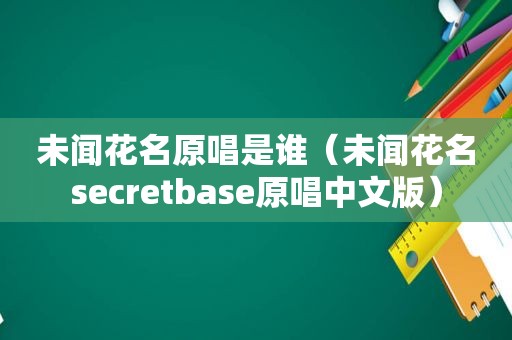 未闻花名原唱是谁（未闻花名secretbase原唱中文版）