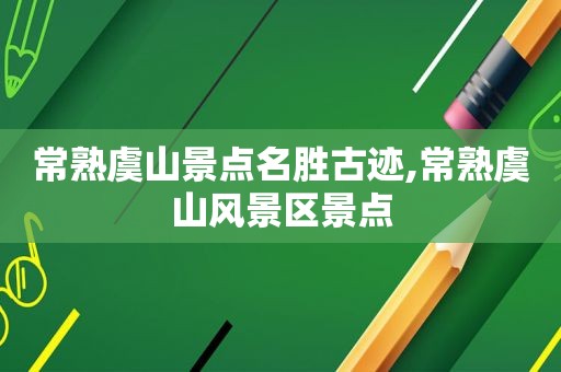常熟虞山景点名胜古迹,常熟虞山风景区景点