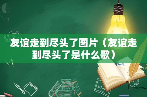 友谊走到尽头了图片（友谊走到尽头了是什么歌）