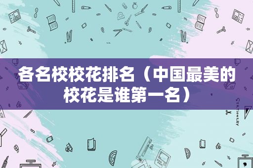 各名校校花排名（中国最美的校花是谁第一名）