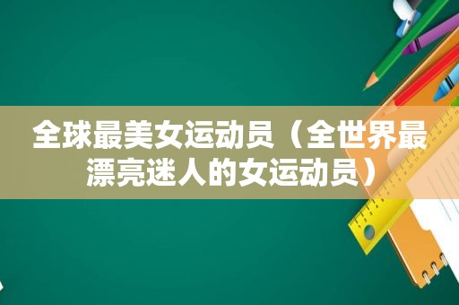 全球最美女运动员（全世界最漂亮迷人的女运动员）