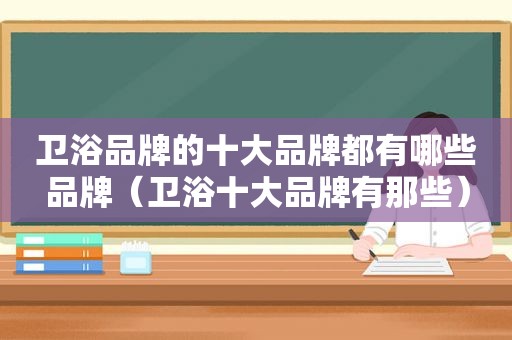 卫浴品牌的十大品牌都有哪些品牌（卫浴十大品牌有那些）