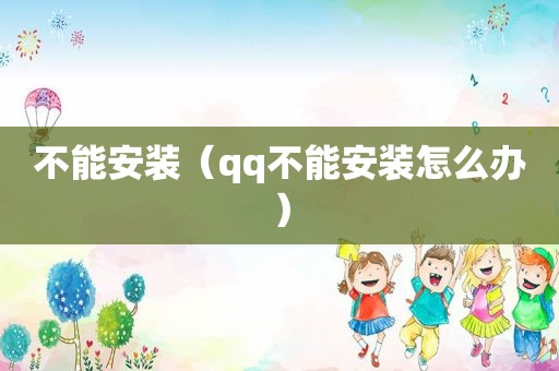 不能安装（qq不能安装怎么办）