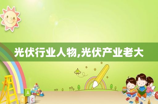 光伏行业人物,光伏产业老大