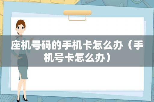 座机号码的手机卡怎么办（手机号卡怎么办）
