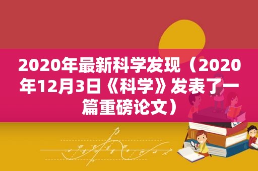2020年最新科学发现（2020年12月3日《科学》发表了一篇重磅论文）