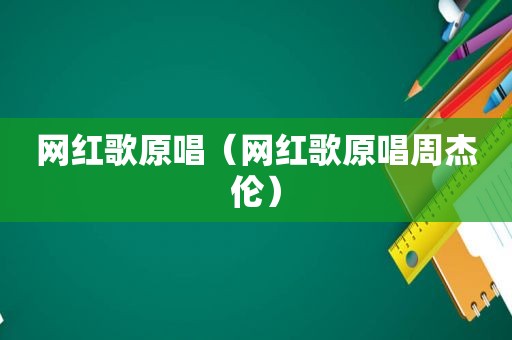 网红歌原唱（网红歌原唱周杰伦）