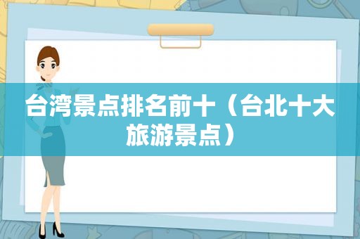 台湾景点排名前十（台北十大旅游景点）