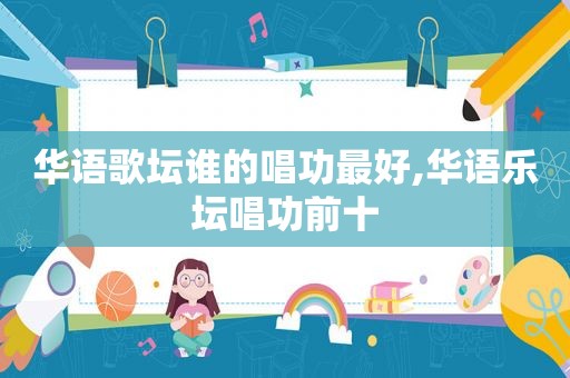 华语歌坛谁的唱功最好,华语乐坛唱功前十