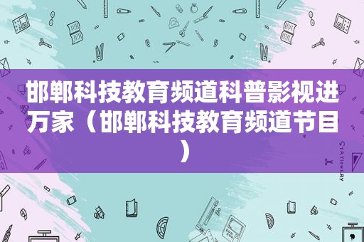 邯郸科技教育频道科普影视进万家（邯郸科技教育频道节目）