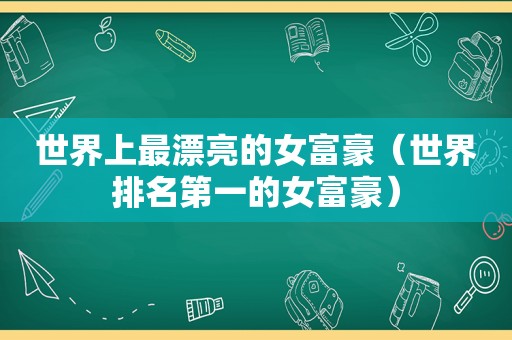世界上最漂亮的女富豪（世界排名第一的女富豪）