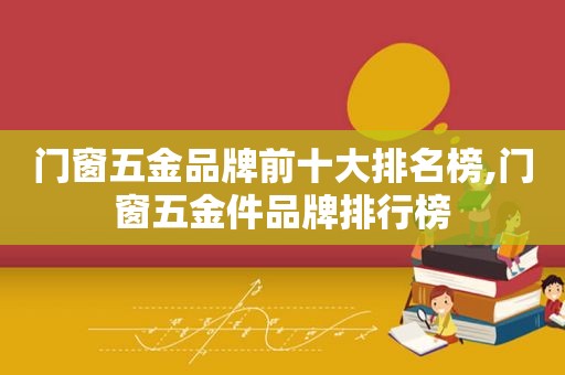 门窗五金品牌前十大排名榜,门窗五金件品牌排行榜