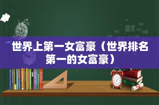 世界上第一女富豪（世界排名第一的女富豪）