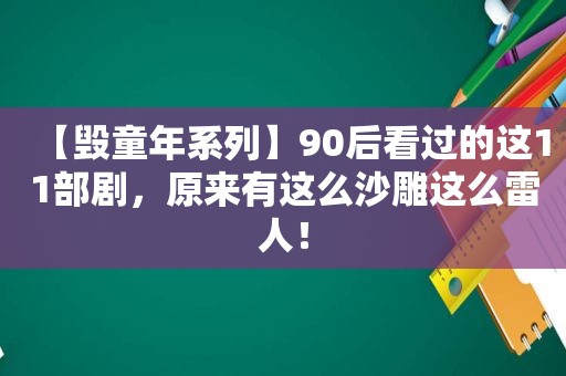 【毁童年系列】90后看过的这11部剧，原来有这么沙雕这么雷人！
