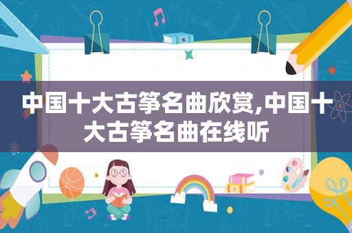 中国十大古筝名曲欣赏,中国十大古筝名曲在线听