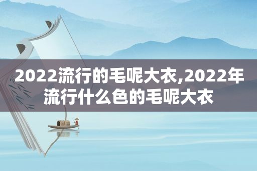 2022流行的毛呢大衣,2022年流行什么色的毛呢大衣