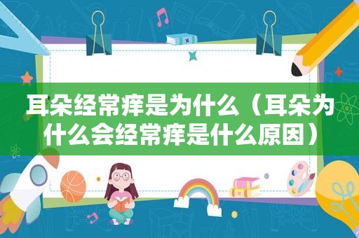 耳朵经常痒是为什么（耳朵为什么会经常痒是什么原因）