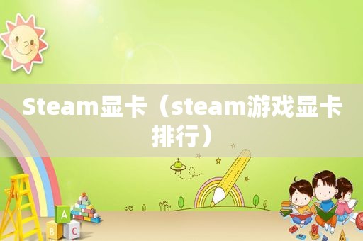 Steam显卡（steam游戏显卡排行）