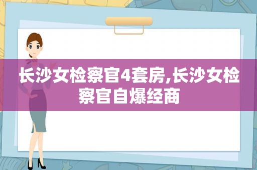 长沙女检察官4套房,长沙女检察官自爆经商