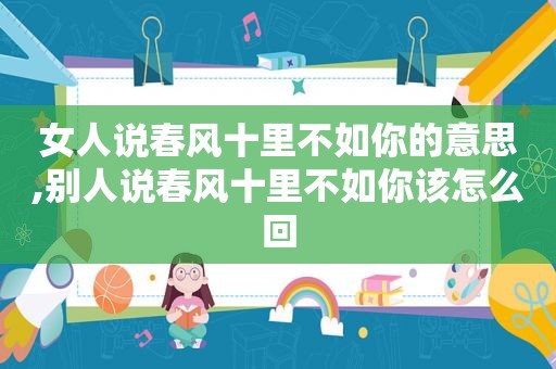 女人说春风十里不如你的意思,别人说春风十里不如你该怎么回