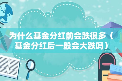 为什么基金分红前会跌很多（基金分红后一般会大跌吗）
