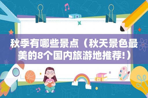 秋季有哪些景点（秋天景色最美的8个国内旅游地推荐!）