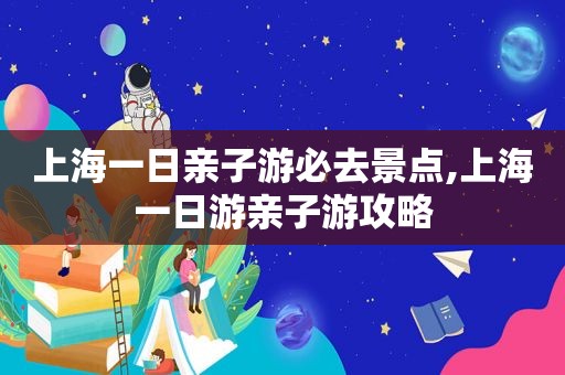 上海一日亲子游必去景点,上海一日游亲子游攻略