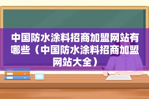 中国防水涂料招商加盟网站有哪些（中国防水涂料招商加盟网站大全）