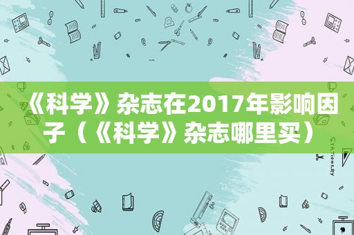 《科学》杂志在2017年影响因子（《科学》杂志哪里买）
