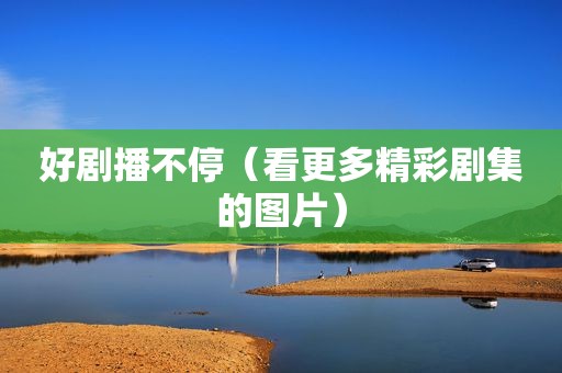 好剧播不停（看更多精彩剧集的图片）