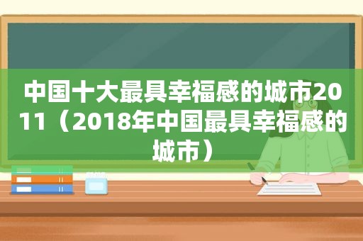 中国十大最具幸福感的城市2011（2018年中国最具幸福感的城市）