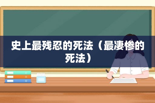 史上最残忍的死法（最凄惨的死法）