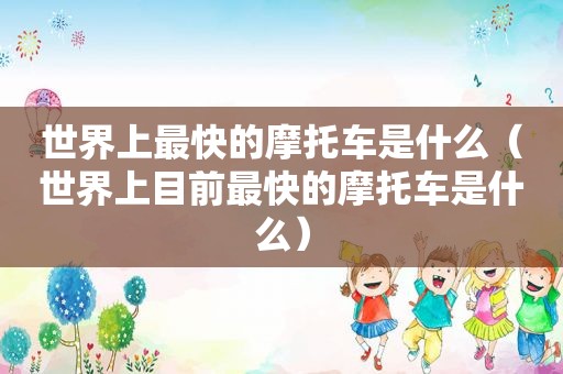 世界上最快的摩托车是什么（世界上目前最快的摩托车是什么）