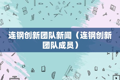 连钢创新团队新闻（连钢创新团队成员）