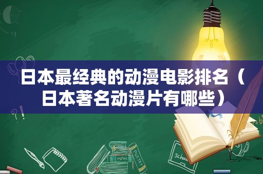日本最经典的动漫电影排名（日本著名动漫片有哪些）