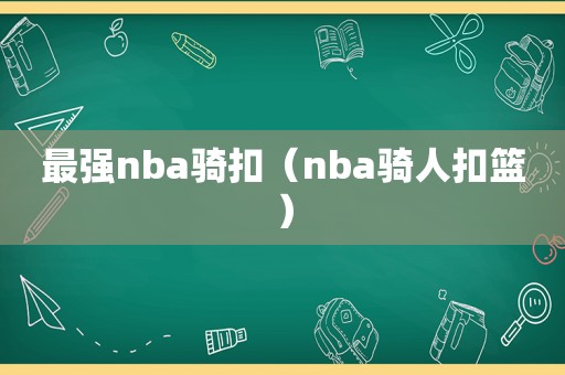 最强nba骑扣（nba骑人扣篮）
