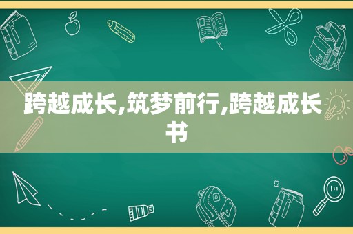 跨越成长,筑梦前行,跨越成长 书