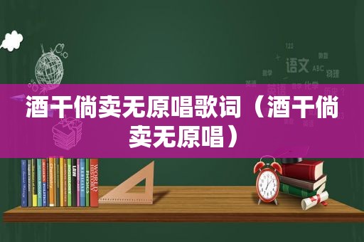 酒干倘卖无原唱歌词（酒干倘卖无原唱）