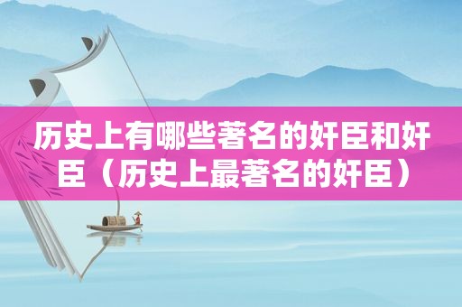 历史上有哪些著名的奸臣和奸臣（历史上最著名的奸臣）