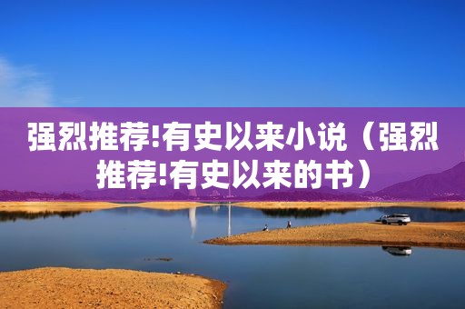 强烈推荐!有史以来小说（强烈推荐!有史以来的书）